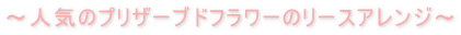 〜人気のプリザーブドフラワーのリースアレンジ〜